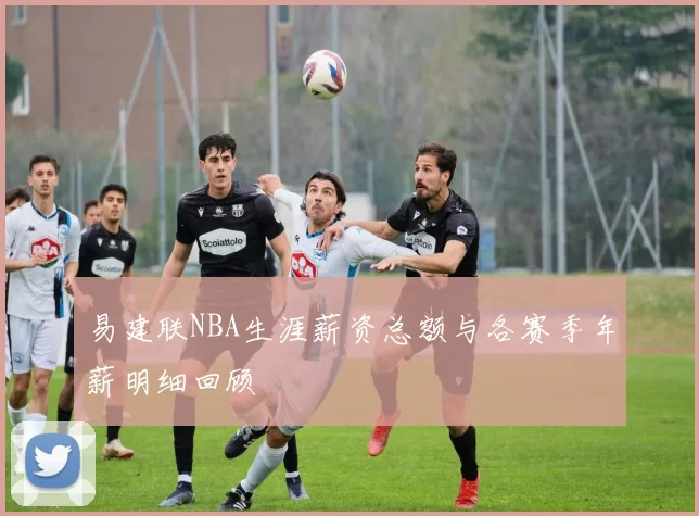 易建联NBA生涯薪资总额与各赛季年薪明细回顾