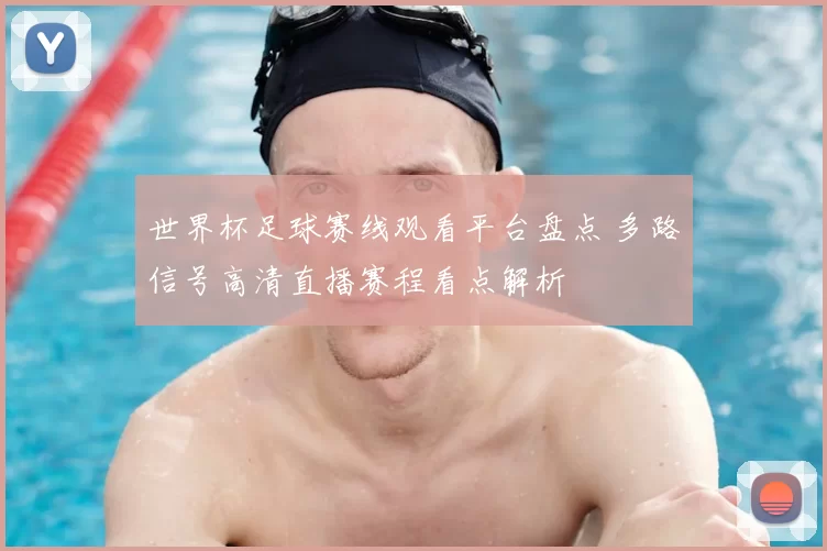 世界杯足球赛线观看平台盘点 多路信号高清直播赛程看点解析