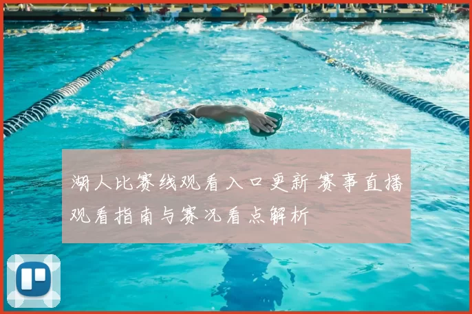 湖人比赛线观看入口更新 赛事直播观看指南与赛况看点解析