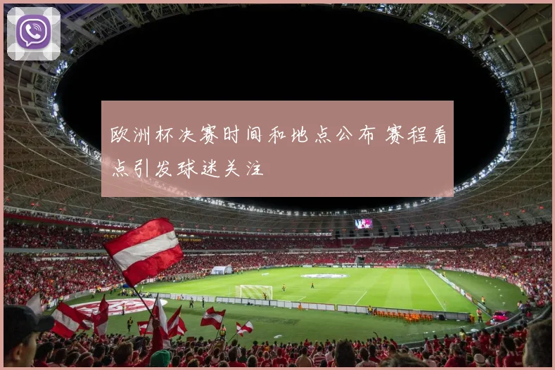 欧洲杯决赛时间和地点公布 赛程看点引发球迷关注