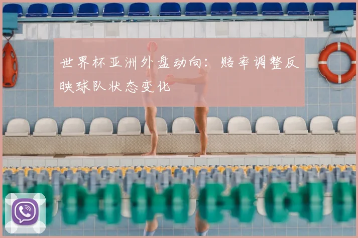 世界杯亚洲外盘动向:赔率调整反映球队状态变化