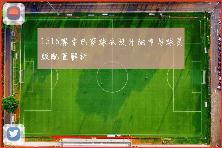 1516赛季巴萨球衣设计细节与球员版配置解析