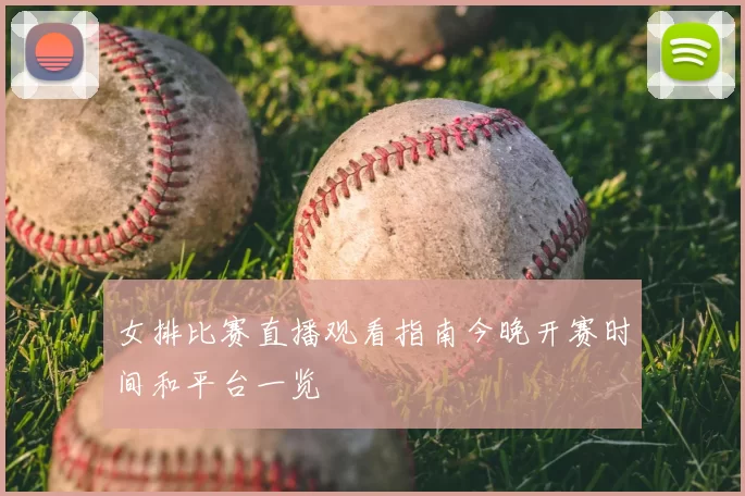 女排比赛直播观看指南今晚开赛时间和平台一览