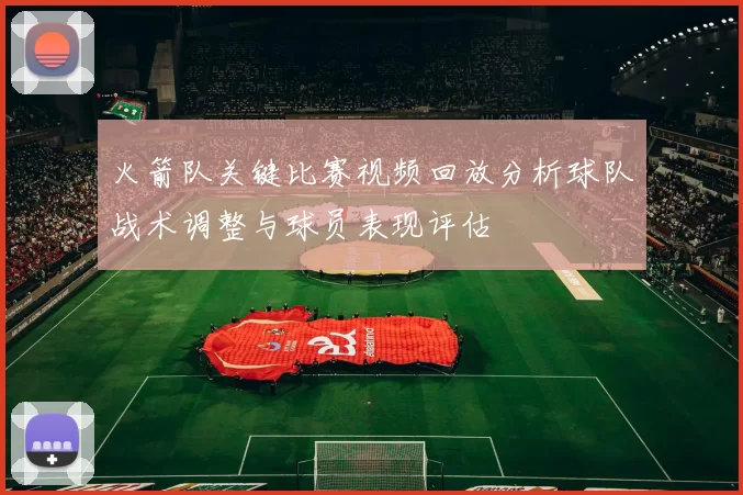 火箭队关键比赛视频回放分析球队战术调整与球员表现评估