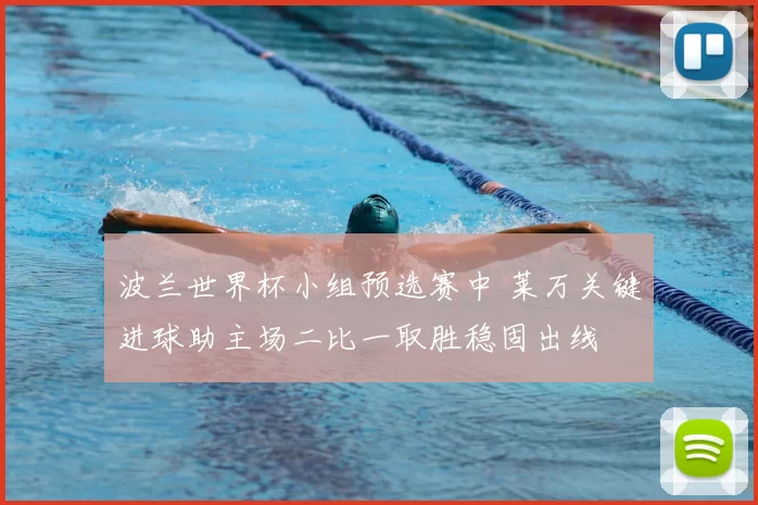 波兰世界杯小组预选赛中 莱万关键进球助主场二比一取胜稳固出线