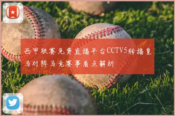 西甲联赛免费直播平台CCTV5转播皇马对阵马竞赛事看点解析