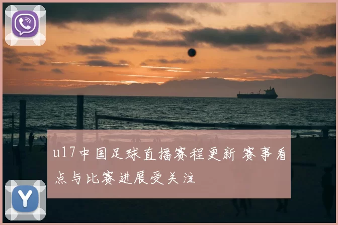 u17中国足球直播赛程更新 赛事看点与比赛进展受关注