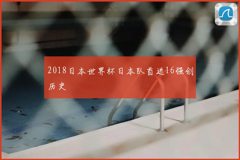 2018日本世界杯日本队首进16强创历史