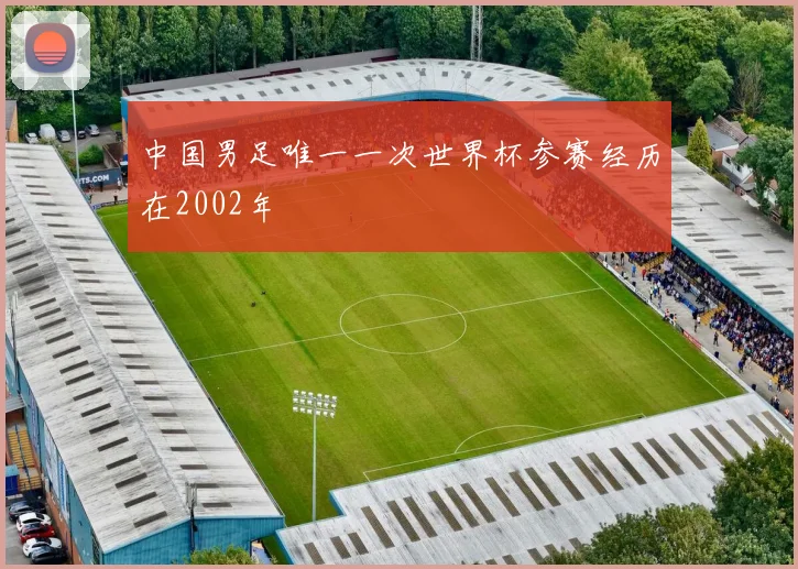 中国男足唯一一次世界杯参赛经历在2002年