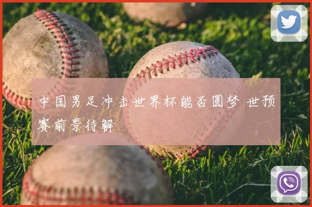 中国男足冲击世界杯能否圆梦 世预赛前景待解