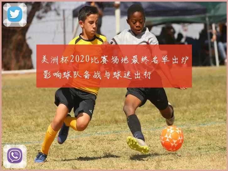 美洲杯2020比赛场地最终名单出炉 影响球队备战与球迷出行