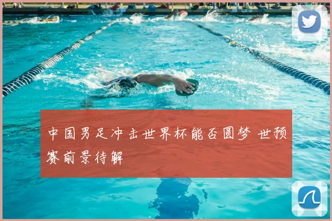中国男足冲击世界杯能否圆梦 世预赛前景待解