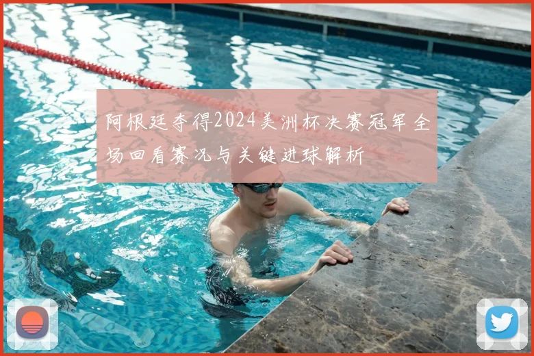 阿根廷夺得2024美洲杯决赛冠军全场回看赛况与关键进球解析