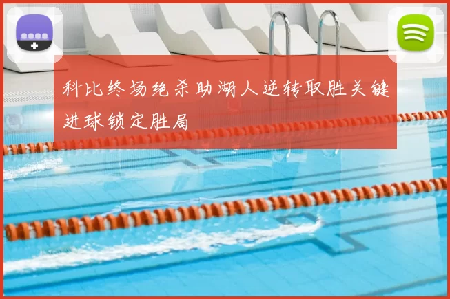 科比终场绝杀助湖人逆转取胜关键进球锁定胜局