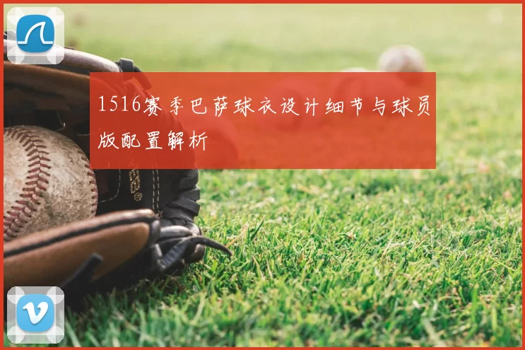 1516赛季巴萨球衣设计细节与球员版配置解析