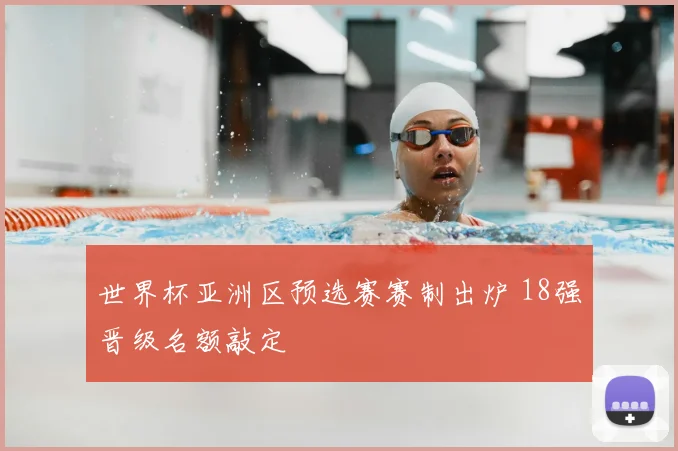 世界杯亚洲区预选赛赛制出炉 18强晋级名额敲定