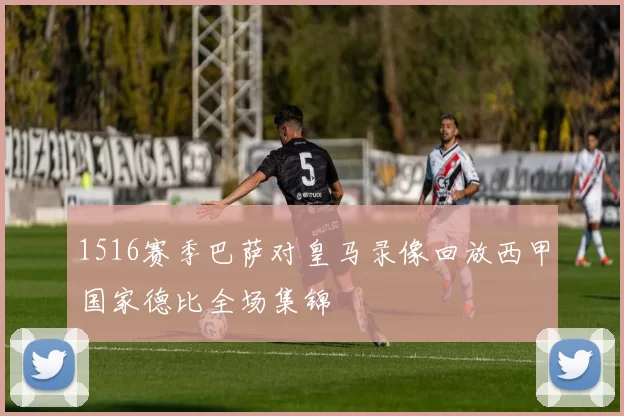 1516赛季巴萨对皇马录像回放西甲国家德比全场集锦