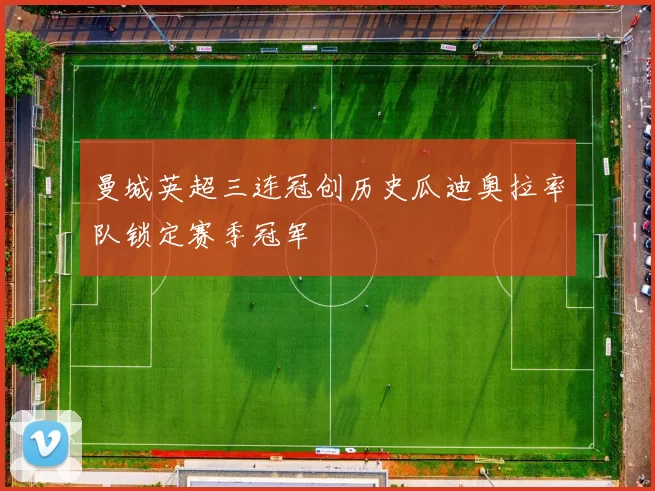 曼城英超三连冠创历史瓜迪奥拉率队锁定赛季冠军