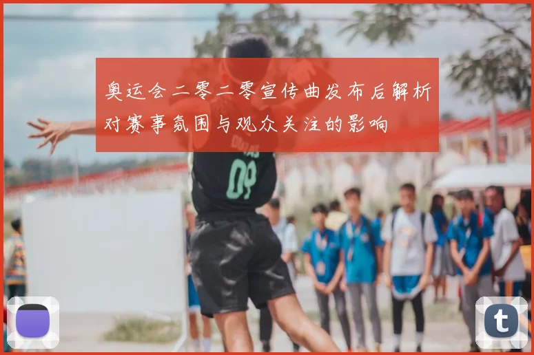 奥运会二零二零宣传曲发布后解析对赛事氛围与观众关注的影响