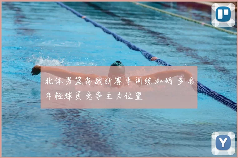 北体男篮备战新赛季训练加码 多名年轻球员竞争主力位置