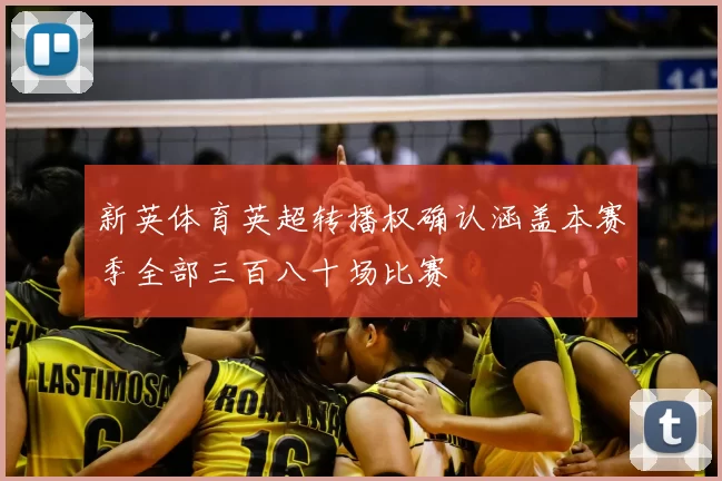 新英体育英超转播权确认涵盖本赛季全部三百八十场比赛