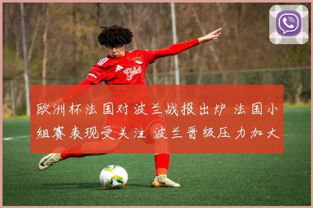 欧洲杯法国对波兰战报出炉 法国小组赛表现受关注 波兰晋级压力加大