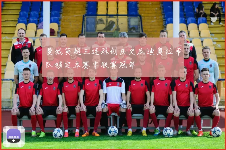 曼城英超三连冠创历史瓜迪奥拉率队锁定本赛季联赛冠军