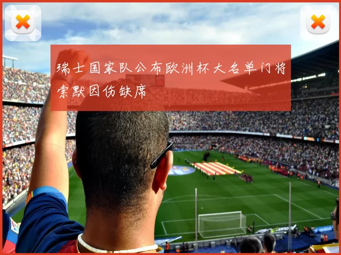 瑞士国家队公布欧洲杯大名单门将索默因伤缺席